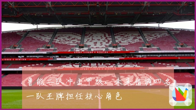 鲁能二队冲击甲级，未来借调四名一队王牌担任核心角色