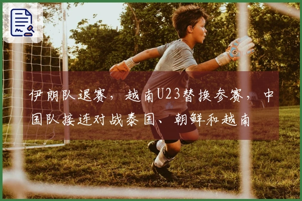 伊朗队退赛，越南U23替换参赛，中国队接连对战泰国、朝鲜和越南