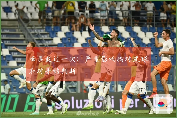 面具戴过一次：严重影响我对皮球和对手的判断