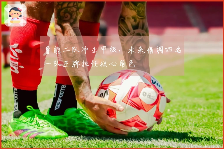 鲁能二队冲击甲级，未来借调四名一队王牌担任核心角色