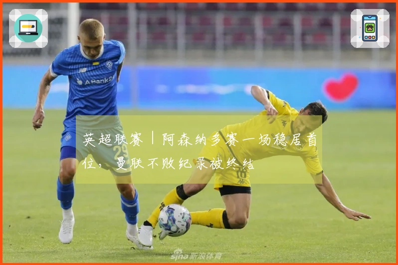 英超联赛｜阿森纳多赛一场稳居首位，曼联不败纪录被终结