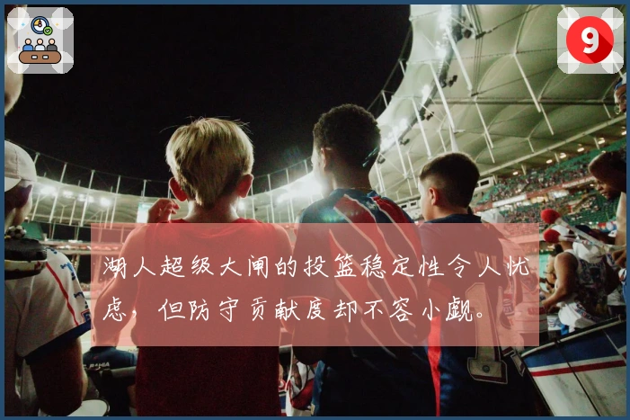 湖人超级大闸的投篮稳定性令人忧虑，但防守贡献度却不容小觑。