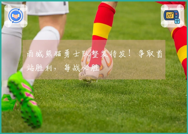 雨城熊猫勇士队整装待发！争取首站胜利，每战必胜