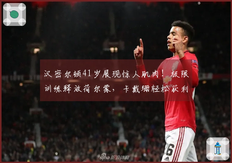 汉密尔顿41岁展现惊人肌肉！极限训练释放荷尔蒙，卡戴珊轻松获利