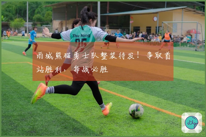 雨城熊猫勇士队整装待发！争取首站胜利，每战必胜