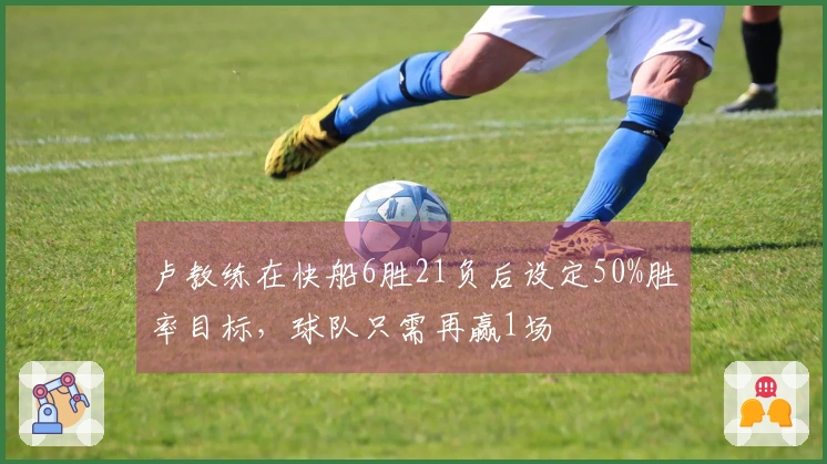 卢教练在快船6胜21负后设定50%胜率目标，球队只需再赢1场