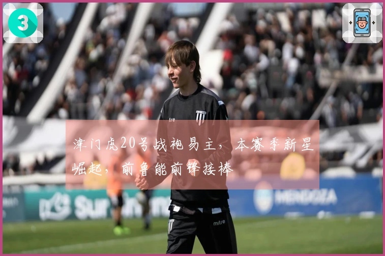 津门虎20号战袍易主，本赛季新星崛起，前鲁能前锋接棒