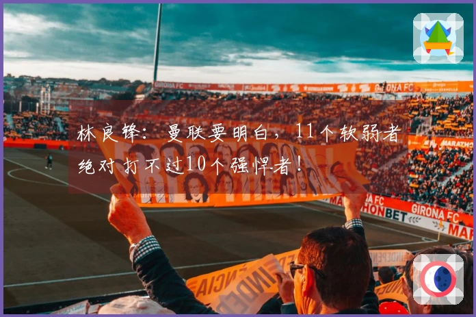 林良锋：曼联要明白，11个软弱者绝对打不过10个强悍者！