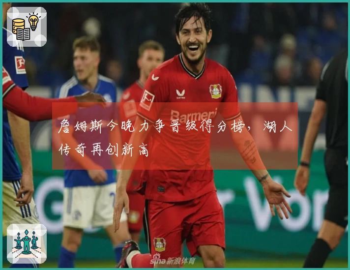 詹姆斯今晚力争晋级得分榜，湖人传奇再创新高