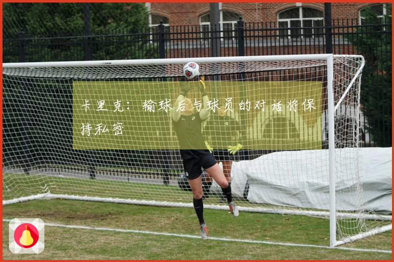 卡里克：输球后与球员的对话将保持私密