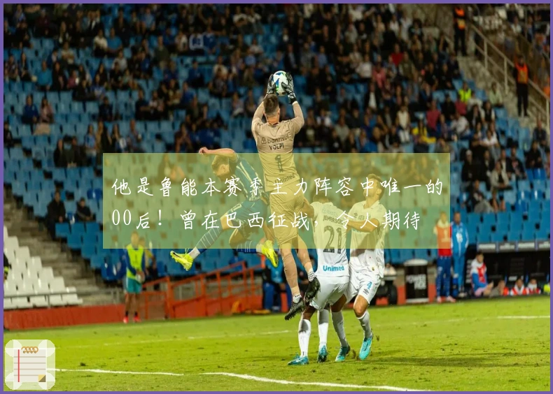 他是鲁能本赛季主力阵容中唯一的00后！曾在巴西征战，令人期待