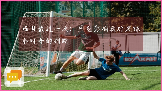 面具戴过一次：严重影响我对皮球和对手的判断